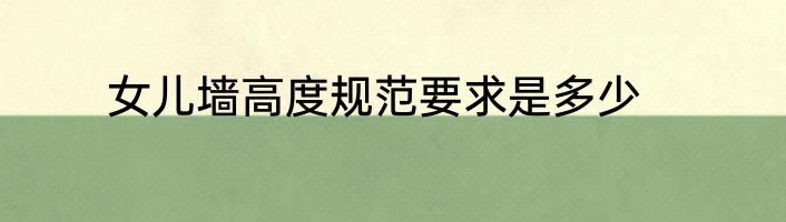 女儿墙高度规范要求是多少