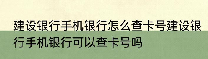 建设银行手机银行怎么查卡号建设银行手机银行可以查卡号吗
