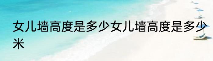 女儿墙高度是多少女儿墙高度是多少米