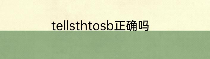tellsthtosb正确吗