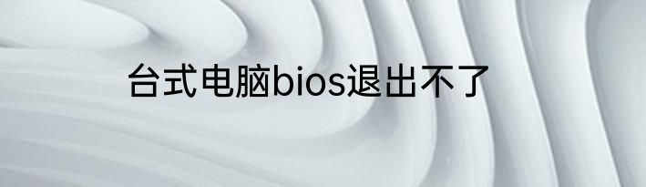 台式电脑bios退出不了