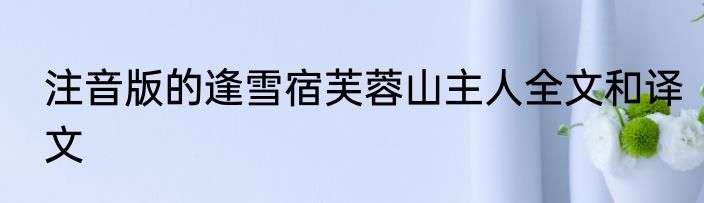 注音版的逢雪宿芙蓉山主人全文和译文