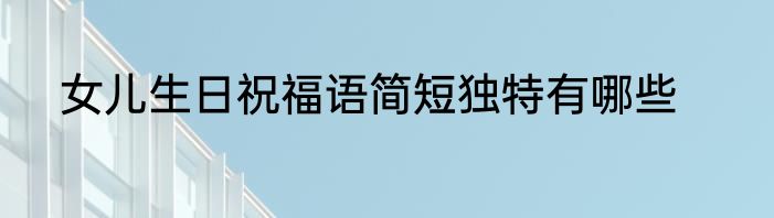 女儿生日祝福语简短独特有哪些