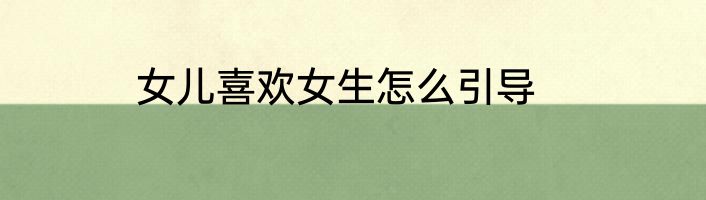 女儿喜欢女生怎么引导