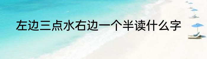左边三点水右边一个半读什么字