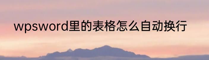 wpsword里的表格怎么自动换行