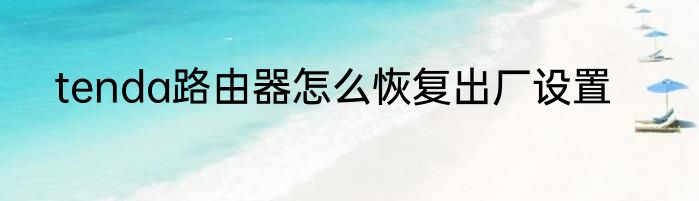 tenda路由器怎么恢复出厂设置