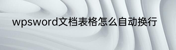 wpsword文档表格怎么自动换行