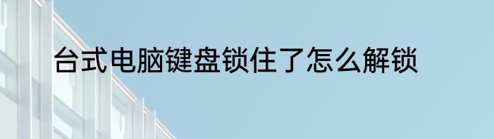 台式电脑键盘锁住了怎么解锁