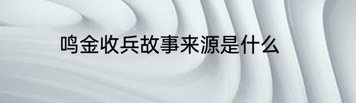 鸣金收兵故事来源是什么