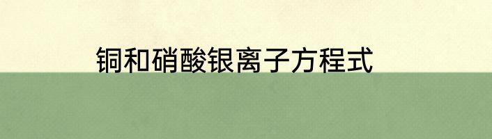 铜和硝酸银离子方程式