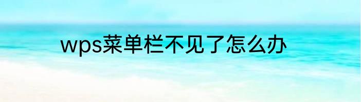 wps菜单栏不见了怎么办