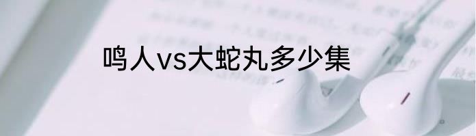 鸣人vs大蛇丸多少集