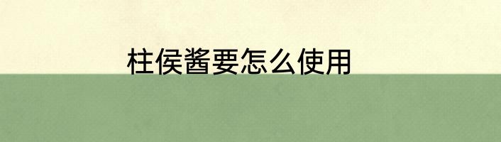 柱侯酱要怎么使用