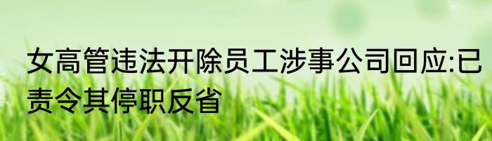 女高管违法开除员工涉事公司回应:已责令其停职反省