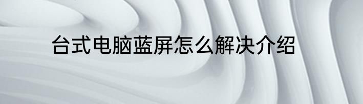 台式电脑蓝屏怎么解决介绍
