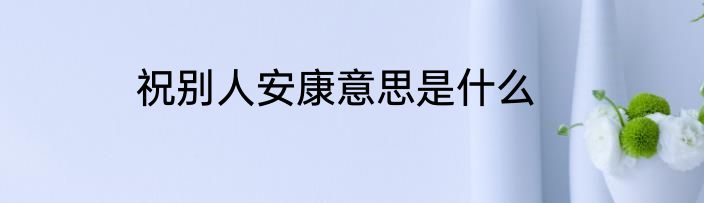 祝别人安康意思是什么