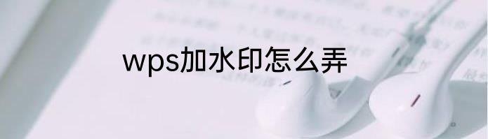 wps加水印怎么弄