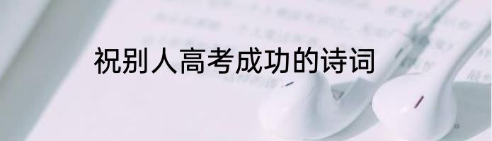 祝别人高考成功的诗词