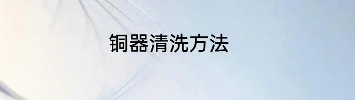 铜器清洗方法