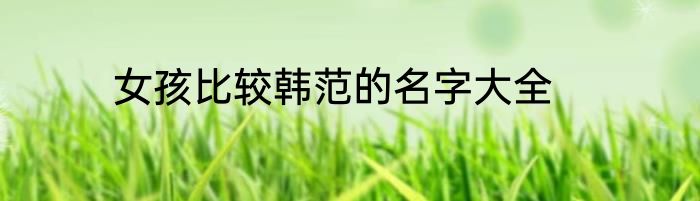 女孩比较韩范的名字大全