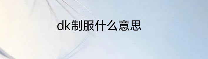dk制服什么意思