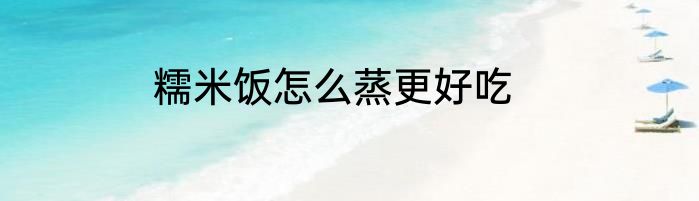 糯米饭怎么蒸更好吃