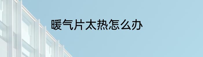 暖气片太热怎么办