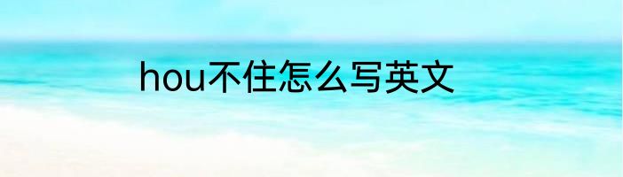 hou不住怎么写英文