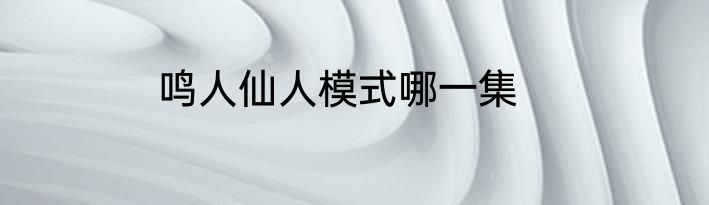鸣人仙人模式哪一集