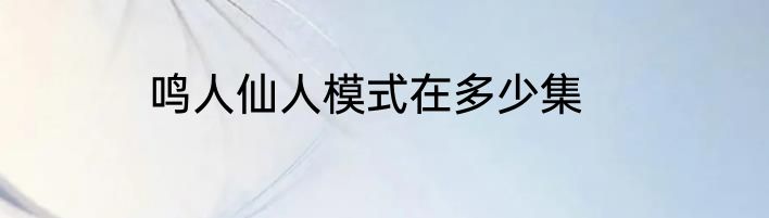 鸣人仙人模式在多少集
