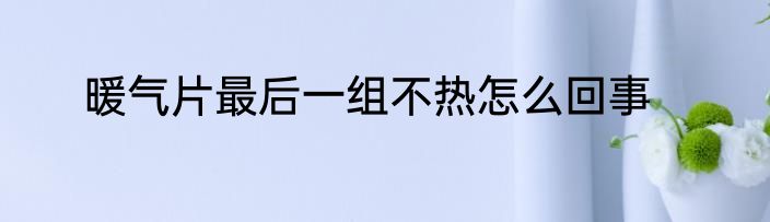 暖气片最后一组不热怎么回事