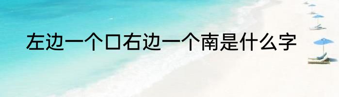 左边一个口右边一个南是什么字