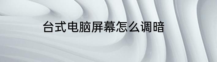 台式电脑屏幕怎么调暗