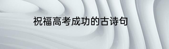 祝福高考成功的古诗句