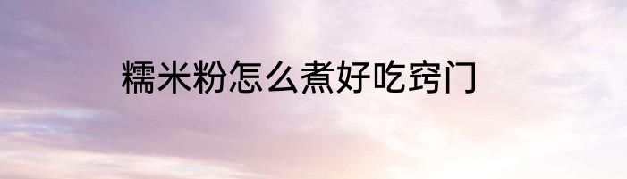 糯米粉怎么煮好吃窍门