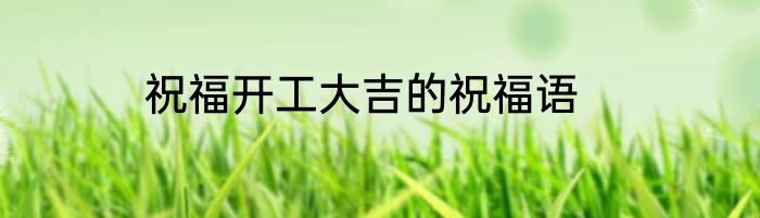 祝福开工大吉的祝福语