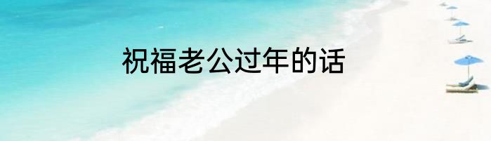 祝福老公过年的话