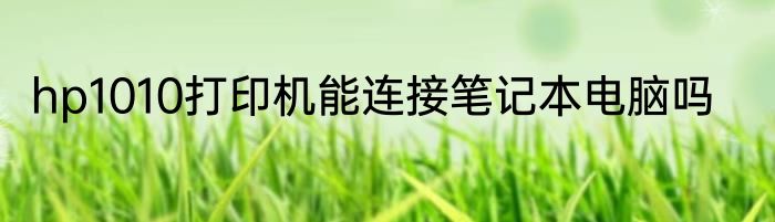 hp1010打印机能连接笔记本电脑吗