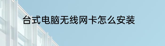 台式电脑无线网卡怎么安装