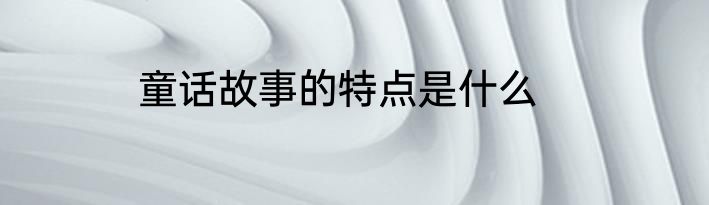 童话故事的特点是什么
