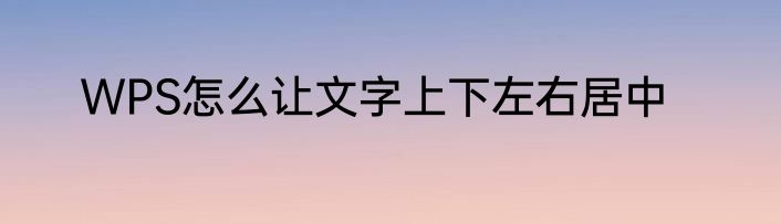 WPS怎么让文字上下左右居中