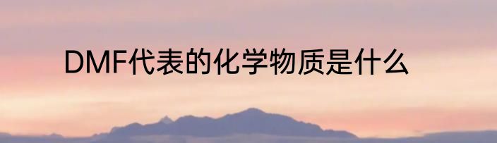 DMF代表的化学物质是什么