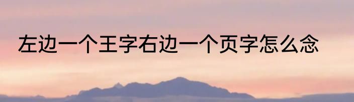 左边一个王字右边一个页字怎么念