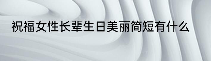 祝福女性长辈生日美丽简短有什么