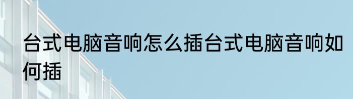 台式电脑音响怎么插台式电脑音响如何插