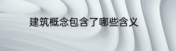 建筑概念包含了哪些含义