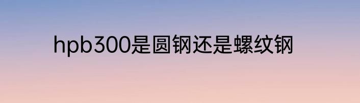 hpb300是圆钢还是螺纹钢