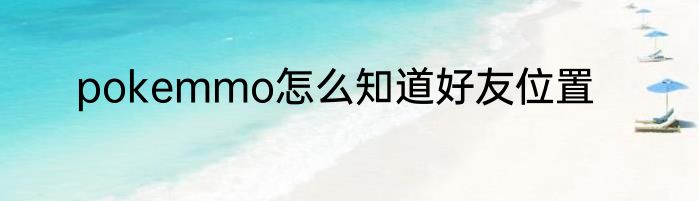 pokemmo怎么知道好友位置