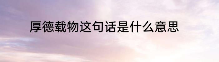 厚德载物这句话是什么意思